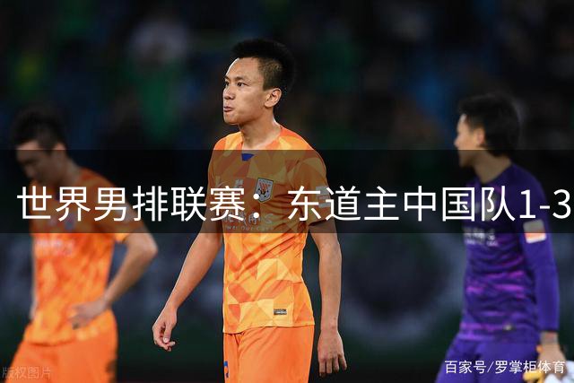 世界男排联赛：东道主中国队1-3日本队 止步八强